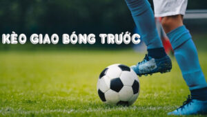 Kèo giao bóng trước ra sao? Cách tính tiền và kinh nghiệm thắng lớn