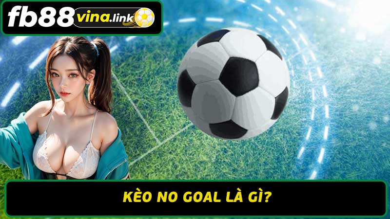 Kèo No Goal Là Gì - Hướng Dẫn Cách Cược hiệu Quả