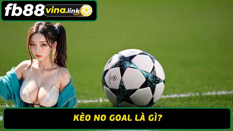 Kèo No Goal Là Gì - Hướng Dẫn Cách Cược hiệu Quả